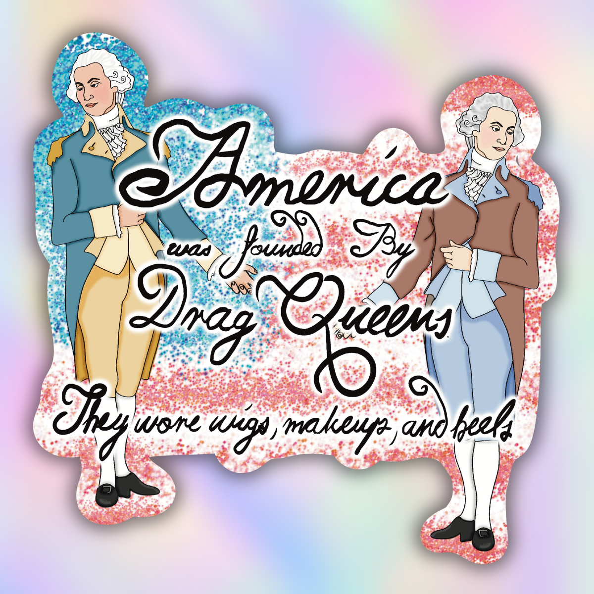 A die-cut sticker featuring an illustration of two historical men in colonial clothing, one in blue and one in brown, with the text 'America was invented by Drag Queens They wore wigs, makeup, and Heels' over a pink and blue glitter-style background.