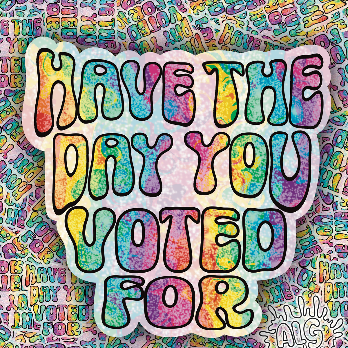 A die-cut sticker with the text 'HAVE THE DAY YOU VOTED FOR' in colorful rainbow tie-dye bubble letters with black outlines, set against a matching patterned background.