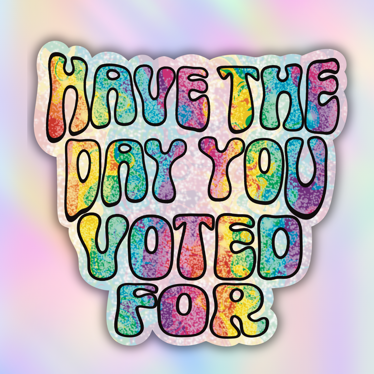 A die-cut sticker with the text 'HAVE THE DAY YOU VOTED FOR' in bold retro bubble letters filled with a colorful rainbow glitter pattern, shown on a soft pastel gradient background.