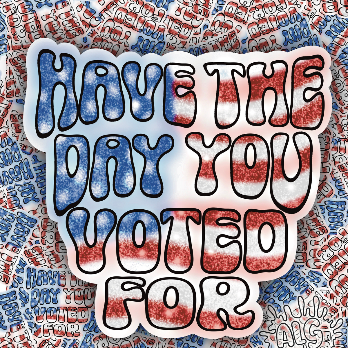 A die-cut sticker with the text 'HAVE THE DAY YOU VOTED FOR' in bold bubble letters filled with a red, white, and blue glittery American flag pattern, shown against a busy matching background.